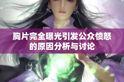 胸片完全曝光引发公众愤怒的原因分析与讨论