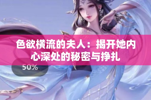 色欲横流的夫人：揭开她内心深处的秘密与挣扎