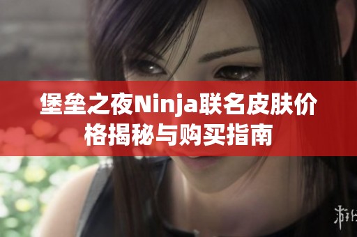 堡垒之夜Ninja联名皮肤价格揭秘与购买指南