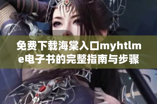 免费下载海棠入口myhtlme电子书的完整指南与步骤分享