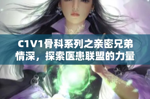 C1V1骨科系列之亲密兄弟情深，探索医患联盟的力量