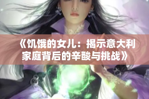 《饥饿的女儿：揭示意大利家庭背后的辛酸与挑战》