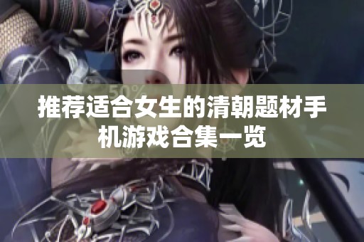 推荐适合女生的清朝题材手机游戏合集一览