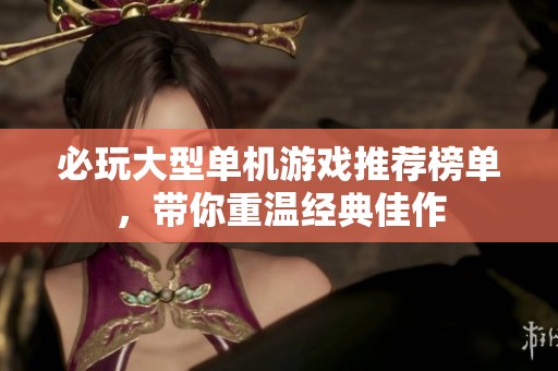 必玩大型单机游戏推荐榜单，带你重温经典佳作