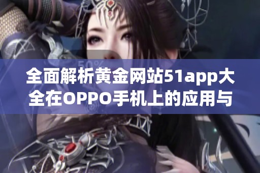 全面解析黄金网站51app大全在OPPO手机上的应用与优势