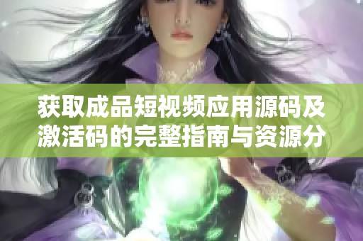 获取成品短视频应用源码及激活码的完整指南与资源分享