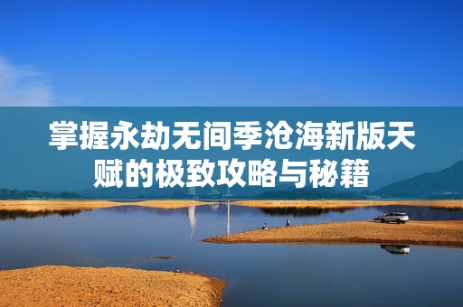 掌握永劫无间季沧海新版天赋的极致攻略与秘籍