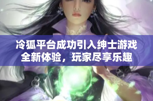 冷狐平台成功引入绅士游戏全新体验，玩家尽享乐趣