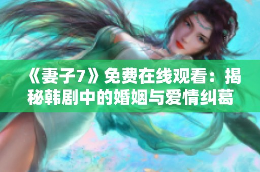 《妻子7》免费在线观看：揭秘韩剧中的婚姻与爱情纠葛