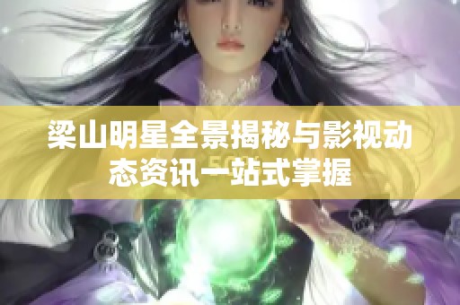 梁山明星全景揭秘与影视动态资讯一站式掌握