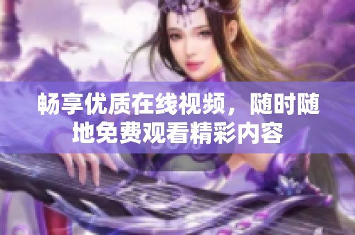 畅享优质在线视频，随时随地免费观看精彩内容