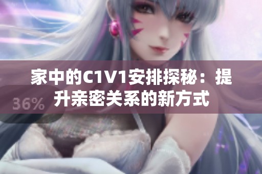 家中的C1V1安排探秘：提升亲密关系的新方式