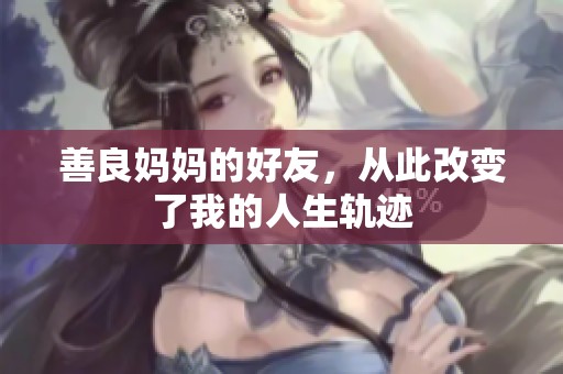 善良妈妈的好友，从此改变了我的人生轨迹