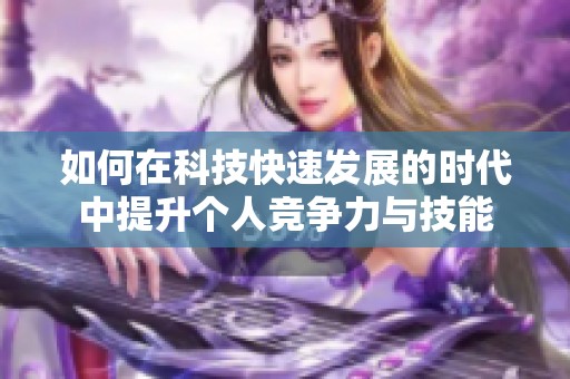 如何在科技快速发展的时代中提升个人竞争力与技能