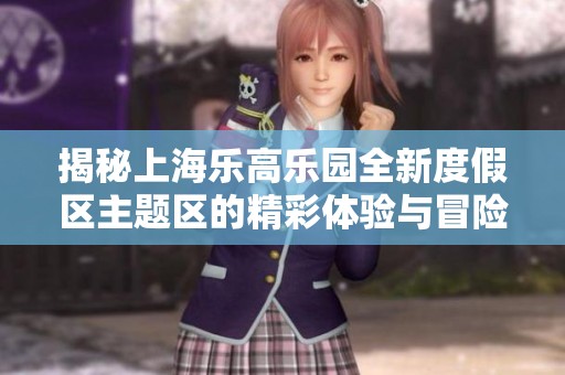 揭秘上海乐高乐园全新度假区主题区的精彩体验与冒险乐趣