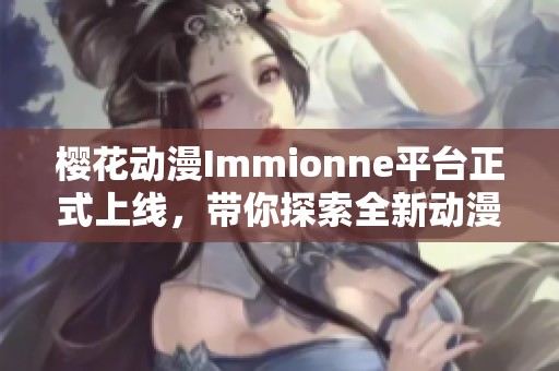 樱花动漫Immionne平台正式上线，带你探索全新动漫世界