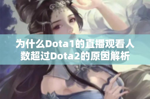 为什么Dota1的直播观看人数超过Dota2的原因解析