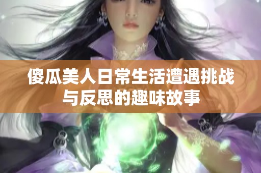 傻瓜美人日常生活遭遇挑战与反思的趣味故事