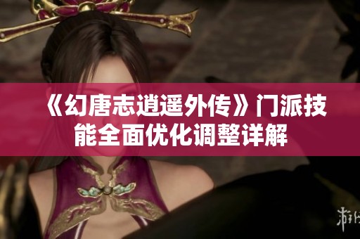 《幻唐志逍遥外传》门派技能全面优化调整详解