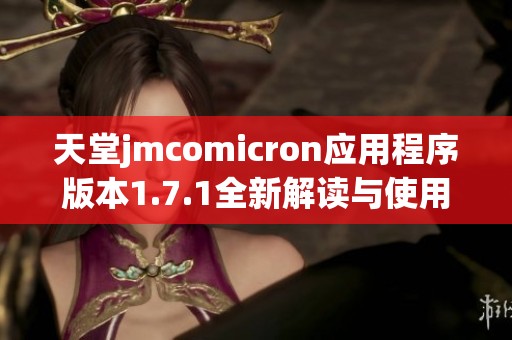 天堂jmcomicron应用程序版本1.7.1全新解读与使用指南