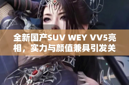 全新国产SUV WEY VV5亮相，实力与颜值兼具引发关注