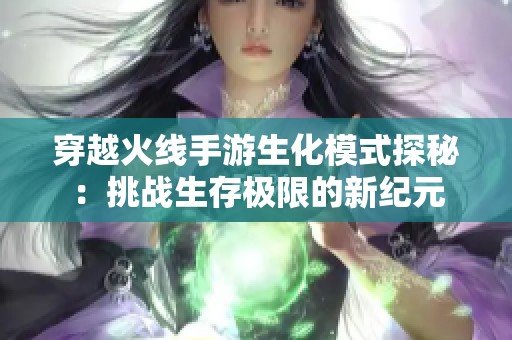 穿越火线手游生化模式探秘：挑战生存极限的新纪元