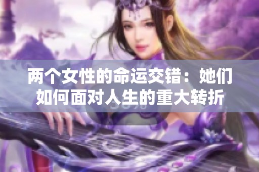 两个女性的命运交错：她们如何面对人生的重大转折