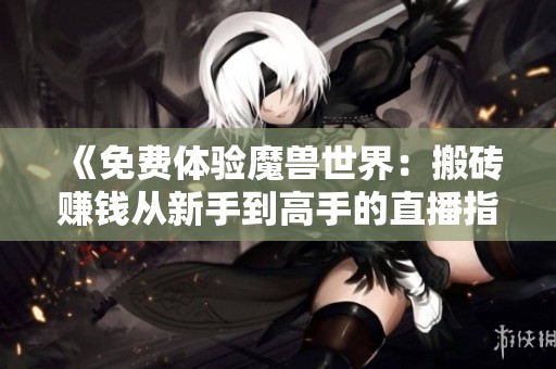 《免费体验魔兽世界：搬砖赚钱从新手到高手的直播指南》