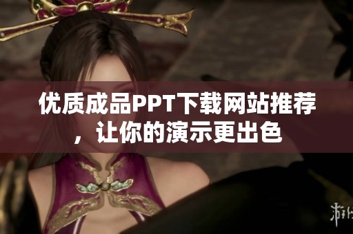 优质成品PPT下载网站推荐，让你的演示更出色