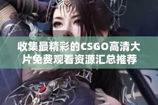 收集最精彩的CSGO高清大片免费观看资源汇总推荐