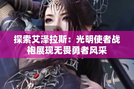 探索艾泽拉斯：光明使者战袍展现无畏勇者风采