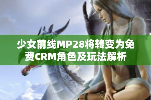 少女前线MP28将转变为免费CRM角色及玩法解析