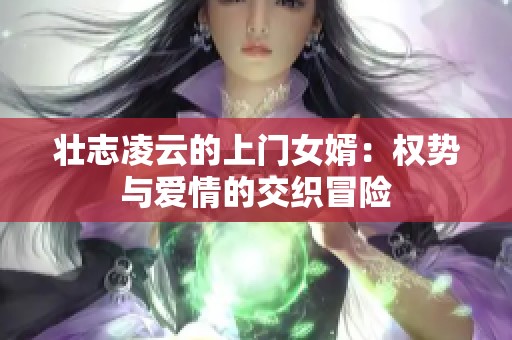 壮志凌云的上门女婿：权势与爱情的交织冒险