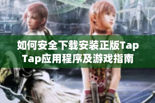 如何安全下载安装正版TapTap应用程序及游戏指南