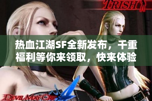 热血江湖SF全新发布，千重福利等你来领取，快来体验吧！