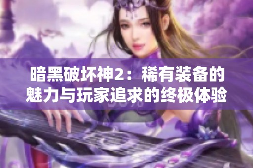 暗黑破坏神2：稀有装备的魅力与玩家追求的终极体验