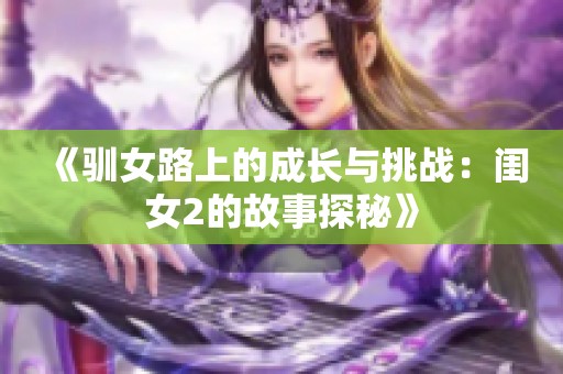 《驯女路上的成长与挑战：闺女2的故事探秘》