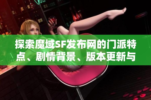 探索魔域SF发布网的门派特点、剧情背景、版本更新与技能详解