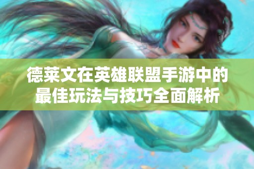德莱文在英雄联盟手游中的最佳玩法与技巧全面解析