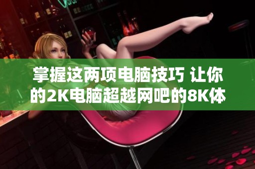 掌握这两项电脑技巧 让你的2K电脑超越网吧的8K体验