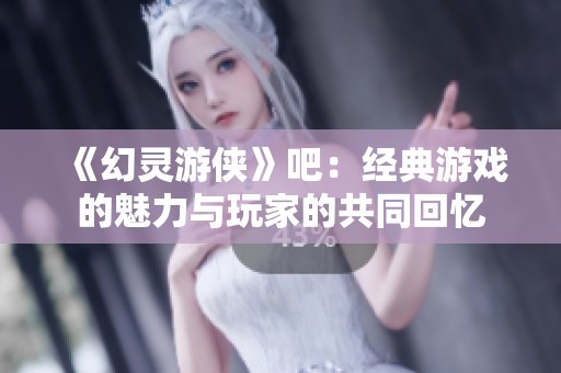 《幻灵游侠》吧：经典游戏的魅力与玩家的共同回忆