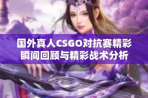 国外真人CSGO对抗赛精彩瞬间回顾与精彩战术分析