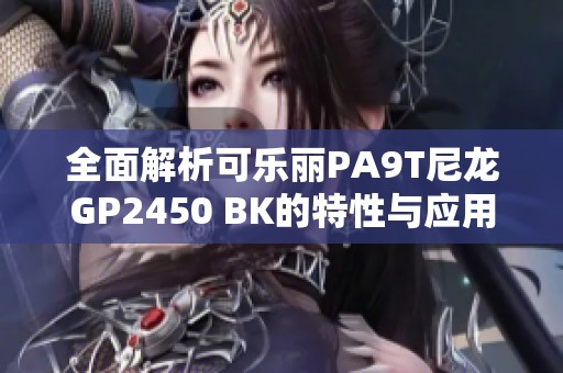 全面解析可乐丽PA9T尼龙GP2450 BK的特性与应用视频