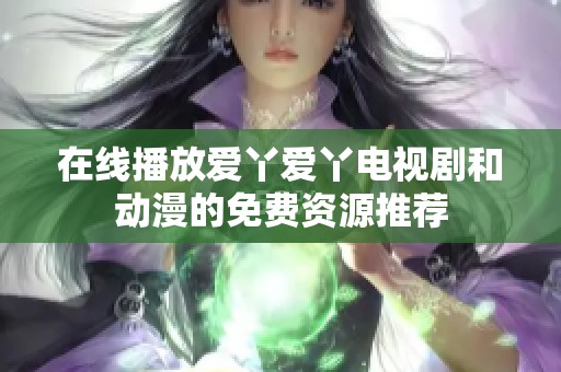 在线播放爱丫爱丫电视剧和动漫的免费资源推荐