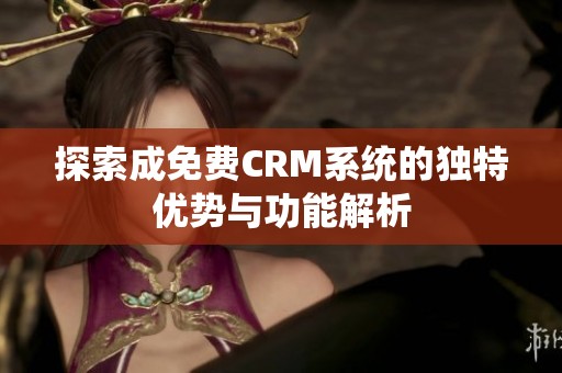 探索成免费CRM系统的独特优势与功能解析