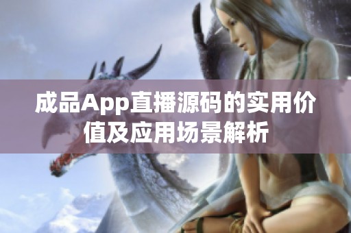 成品App直播源码的实用价值及应用场景解析