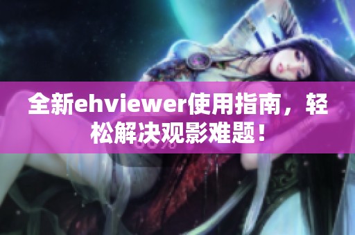 全新ehviewer使用指南，轻松解决观影难题！