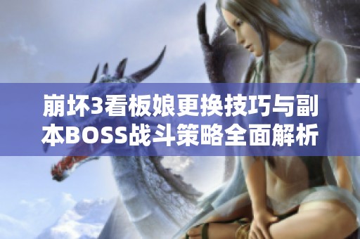 崩坏3看板娘更换技巧与副本BOSS战斗策略全面解析