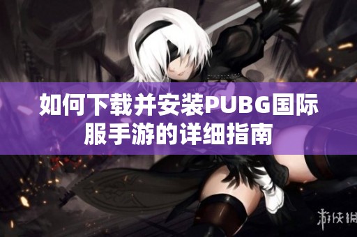 如何下载并安装PUBG国际服手游的详细指南