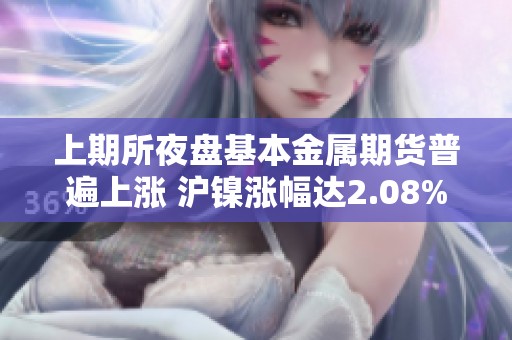 上期所夜盘基本金属期货普遍上涨 沪镍涨幅达2.08%